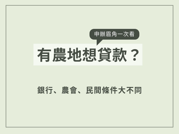 有一片農地想要貸款？你一定要先了解條件跟管道，跟一般貸款差很多！